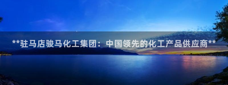 球盟会进不去吗：**驻马店骏马化工集团：中国领先的化工产品供