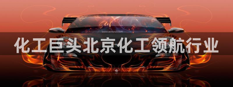 球盟会登录网址：化工巨头北京化工领航行业