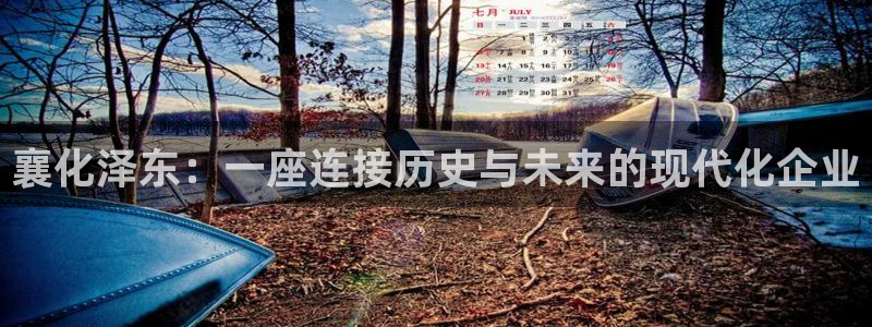 球盟会黑款吗知乎：襄化泽东：一座连接历史与未来的现代化企业
