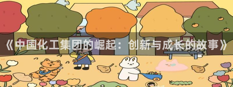球盟会app最新地址在哪：《中国化工集团的崛起：创新与成长的