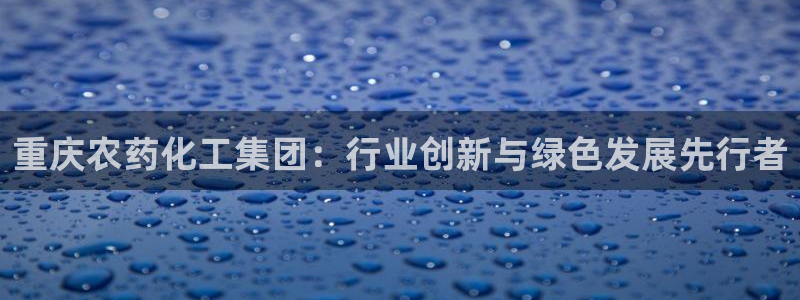 球盟会平台会黑单吗：重庆农药化工集团：行业创新与绿色发展先行
