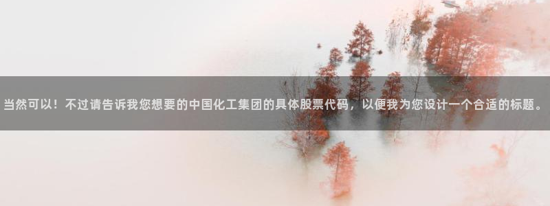 球盟会qmh登录地址：当然可以！不过请告诉我您想要的中国化工