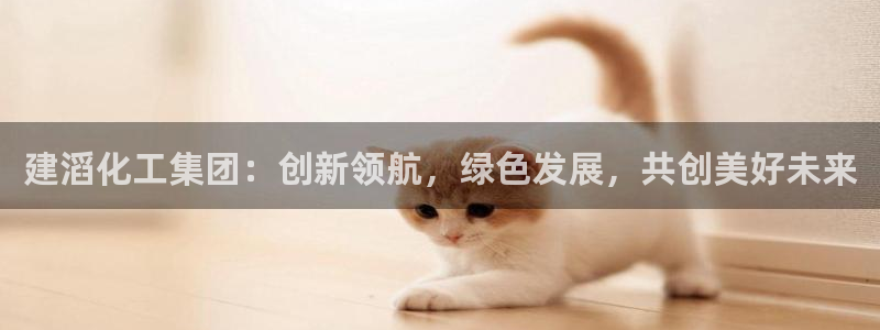 球盟会官方网址入口：建滔化工集团：创新领航，绿色发展，共创美