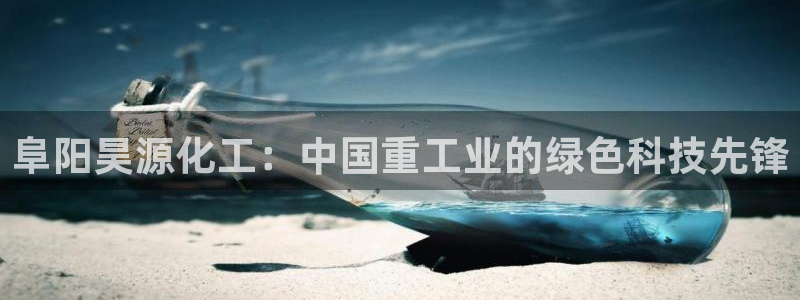 球盟会网页登录入口：阜阳昊源化工：中国重工业的绿色科技先锋