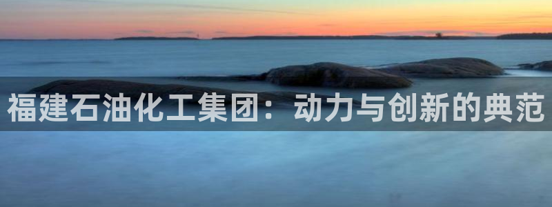 球盟会官方最新入口：福建石油化工集团：动