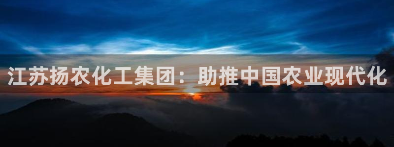 球盟会官方登录平台入口：江苏扬农化工集团：助推中国农业现代化