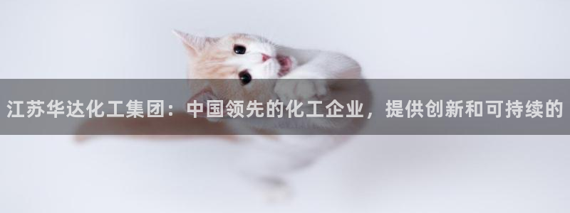 球盟会官方客服：江苏华达化工集团：中国领先的化工企业，提供创