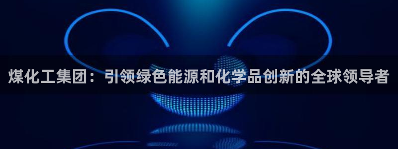 球盟会：煤化工集团：引领绿色能源和化学品创新的全球领导者