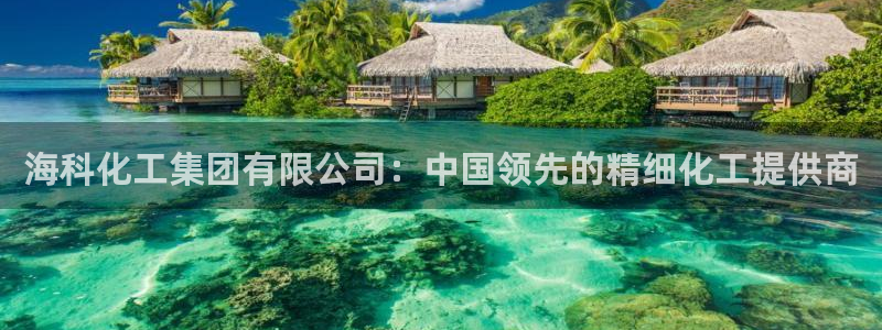 球盟会能退钱吗现在：海科化工集团有限公司：中国领先的精细化工