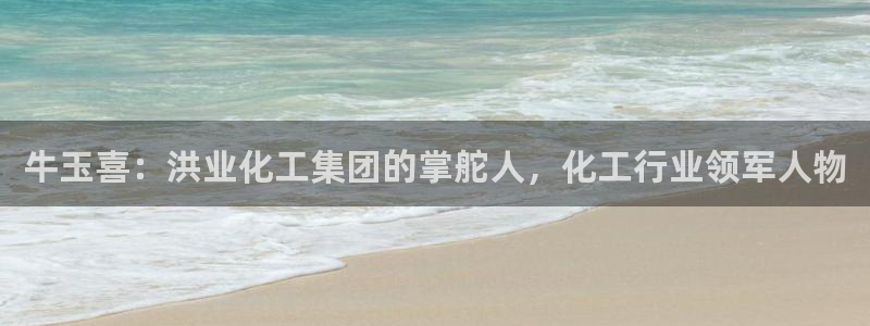 球盟会登录平台入口：牛玉喜：洪业化工集团的掌舵人，化工行业领