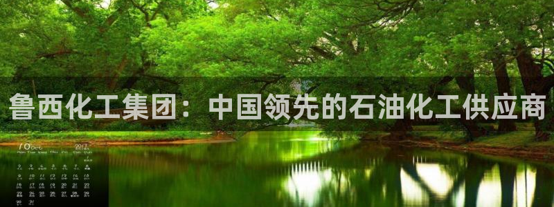 球盟会app安装：鲁西化工集团：中国领先的石油化工供应商