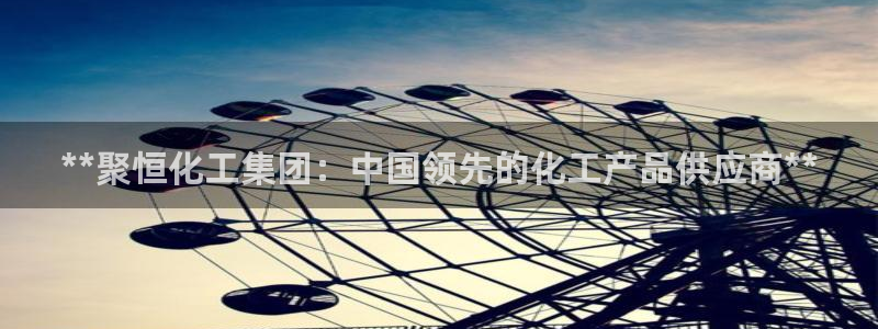 球盟会官方网站：**聚恒化工集团：中国领先的化工产品供应商*