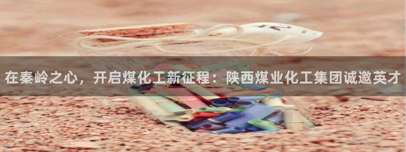 球盟会进不去球员吗：在秦岭之心，开启煤化工新征程：陕西煤业化