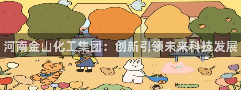 球盟会在线登录：河南金山化工集团：创新引领未来科技发展