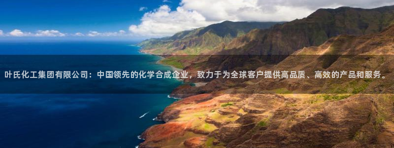 球盟会黑：叶氏化工集团有限公司：中国领先的化学合成企业，致力