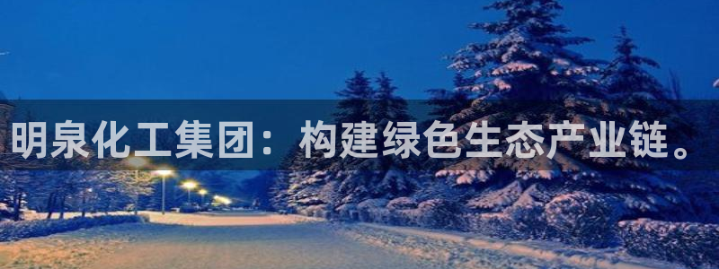 球盟会黑台子：明泉化工集团：构建绿色生态产业链。