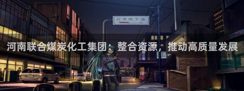 球盟会可以提现么是真的吗：河南联合煤炭化工集团：整合资源，推