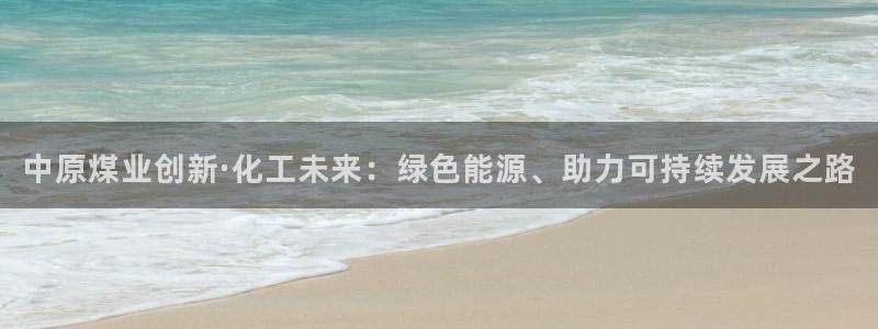 球盟会app入口：中原煤业创新·化工未来：绿色能源、助力可持