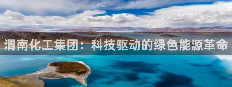 球盟会优惠领取网站是真的吗：渭南化工集团：科技驱动的绿色能源