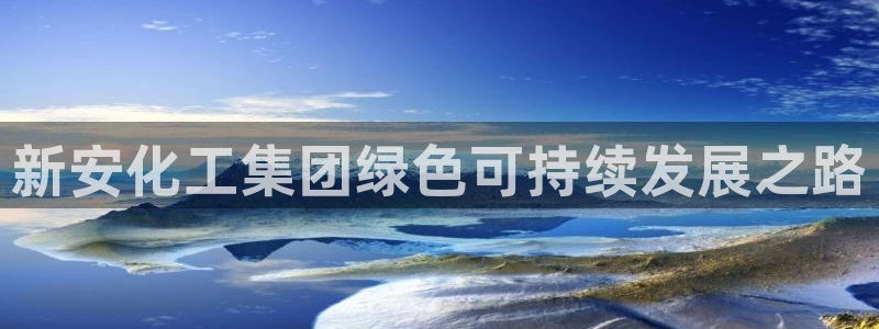 球盟会qmh网址：新安化工集团绿色可持续发展之路