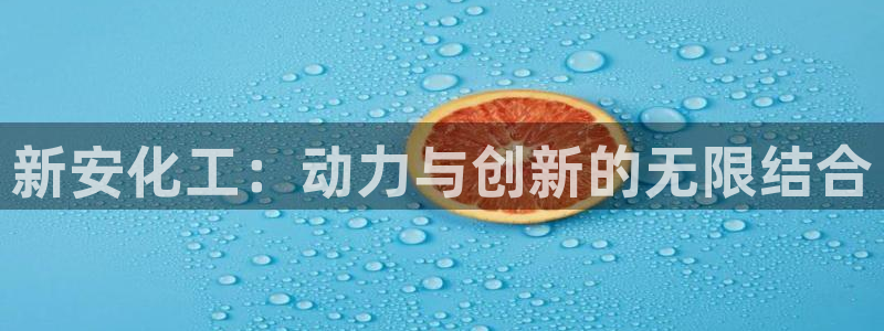 球盟会有没有黑单的活动：新安化工：动力与创新的无限结合