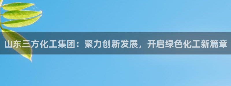 球盟会封号：山东三方化工集团：聚力创新发展，开启绿色化工新篇