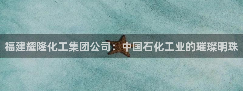 球盟会(中国)官方网站：福建耀隆化工集团