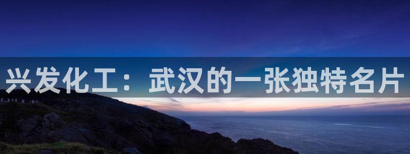 球盟会入口：兴发化工：武汉的一张独特名片